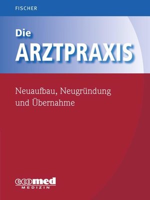 cover image of Die Arztpraxis--Neuaufbau, Neugründung und Übernahme